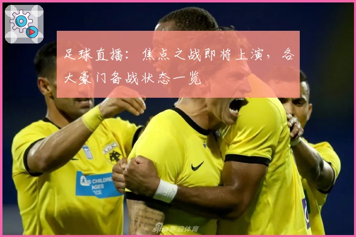 足球直播：焦点之战即将上演，各大豪门备战状态一览
