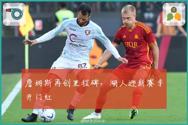 詹姆斯再创里程碑，湖人迎新赛季开门红