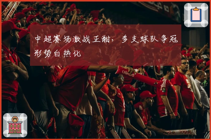 中超赛场激战正酣，多支球队争冠形势白热化