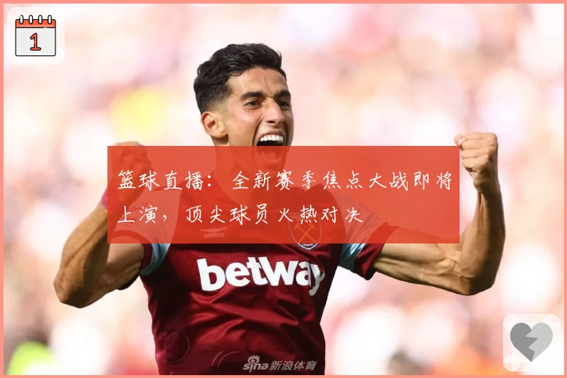 篮球直播：全新赛季焦点大战即将上演，顶尖球员火热对决