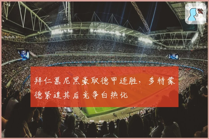 拜仁慕尼黑豪取德甲连胜，多特蒙德紧追其后竞争白热化