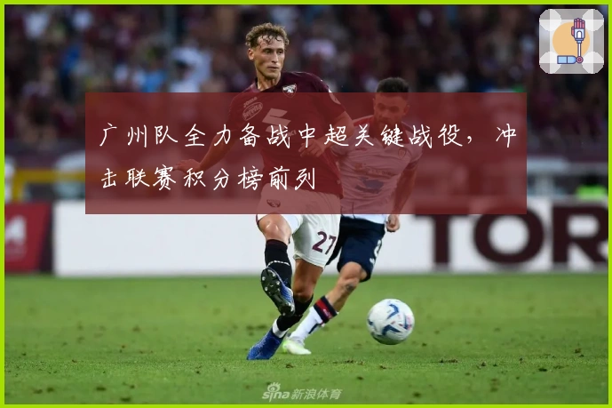 广州队全力备战中超关键战役，冲击联赛积分榜前列