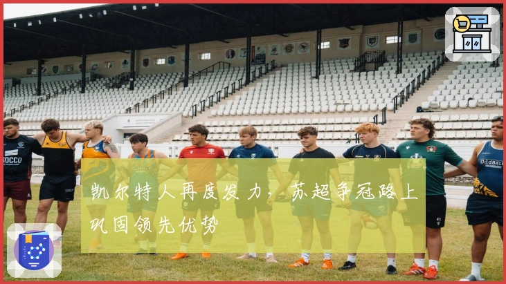 凯尔特人再度发力,苏超争冠路上巩固领先优势